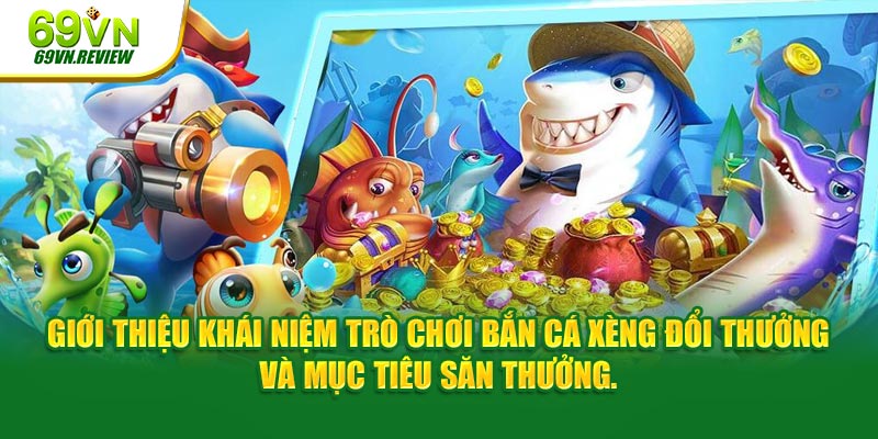 Giới thiệu khái niệm trò giải trí bắn cá xèng đổi thưởng 69VN và mục tiêu săn thưởng.