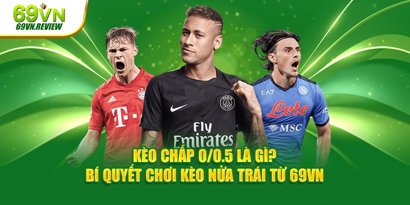 Kèo Chấp 0/0.5 Là Gì? Bí Quyết Chơi Kèo Nửa Trái 69VN