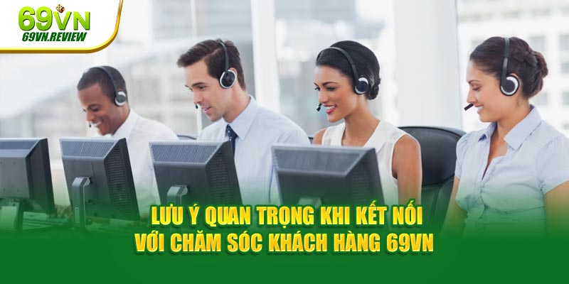 Lưu ý khi kết nối với nhân viên chăm sóc khách hàng 69VN